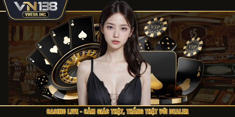 Casino Live - Cảm giác thật, thắng thật với dealer